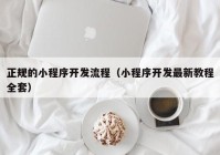 正规的小程序开发流程（小程序开发最新教程全套）